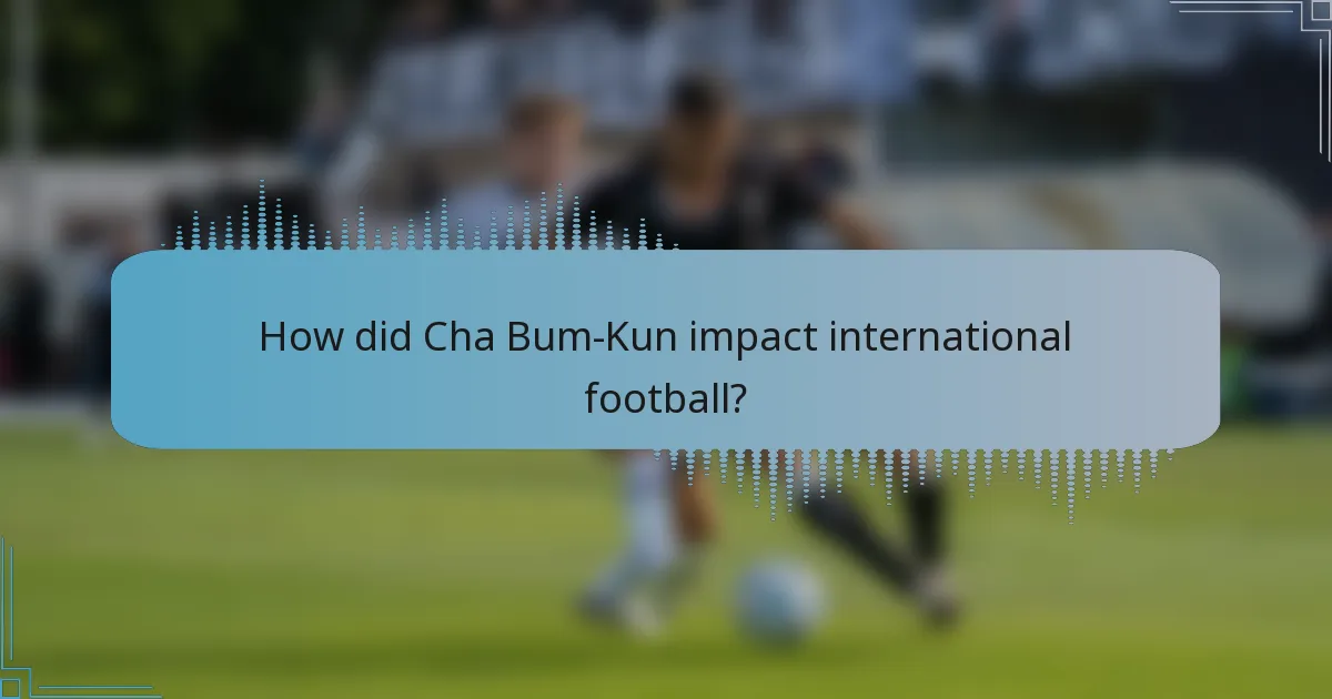 How did Cha Bum-Kun impact international football?