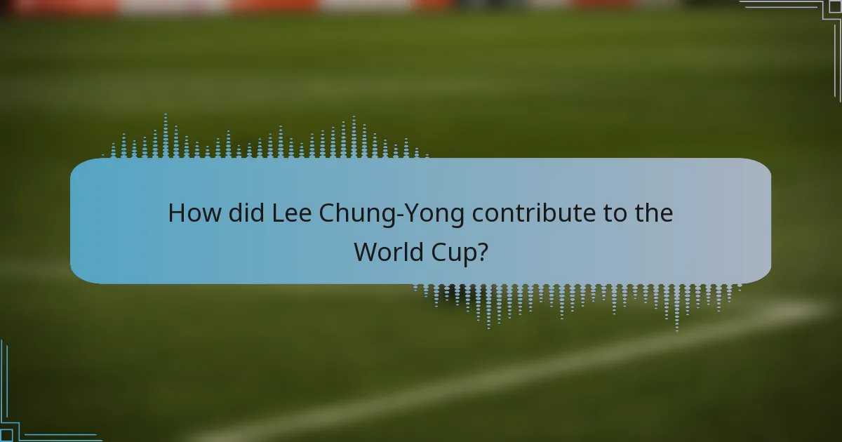 How did Lee Chung-Yong contribute to the World Cup?