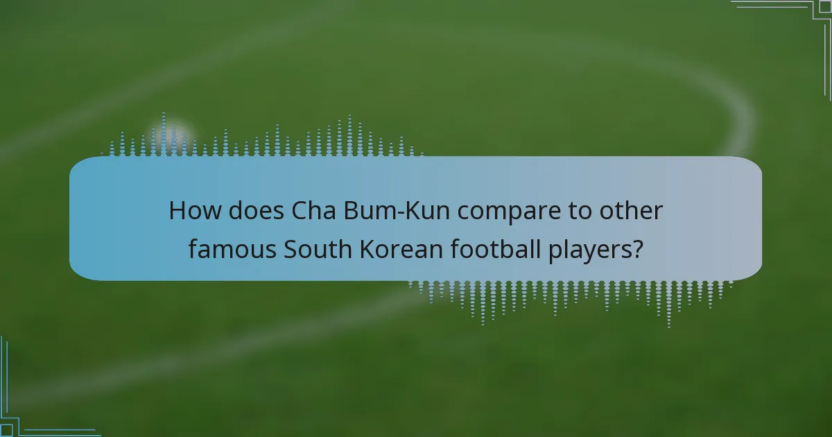 How does Cha Bum-Kun compare to other famous South Korean football players?