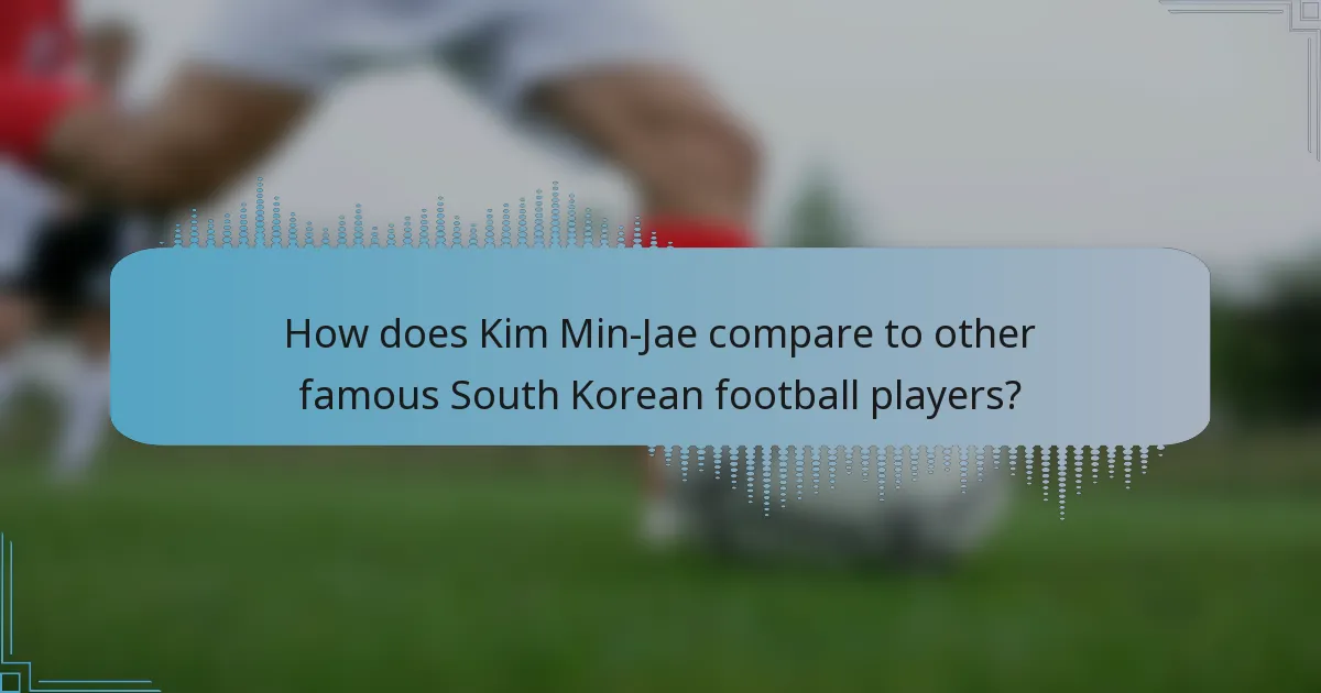 How does Kim Min-Jae compare to other famous South Korean football players?