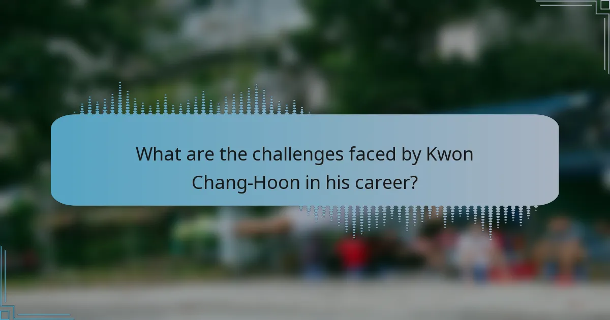 What are the challenges faced by Kwon Chang-Hoon in his career?