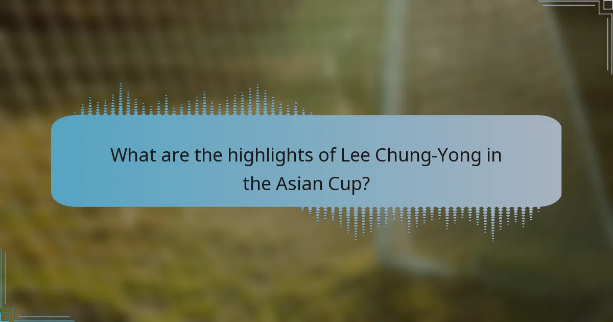 What are the highlights of Lee Chung-Yong in the Asian Cup?